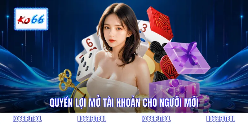 Quyền lợi mở tài khoản cho người mới